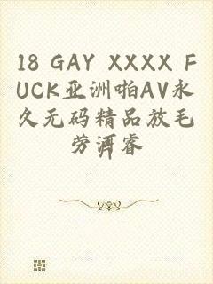 18 GAY XXXX FUCK亚洲啪AV永久无码精品放毛片